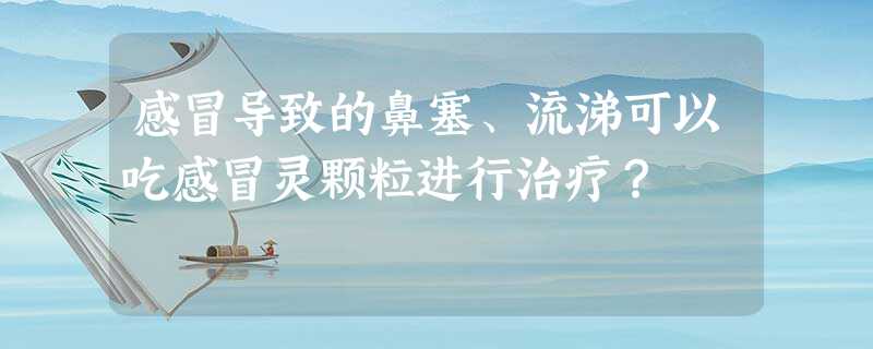 感冒导致的鼻塞、流涕可以吃感冒灵颗粒进行治疗? 感冒导致的鼻塞、流涕可以吃感冒灵颗粒进行治疗?
