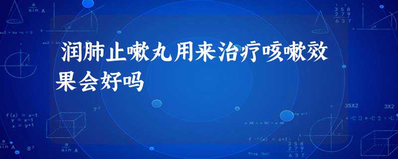 润肺止嗽丸用来治疗咳嗽效果会好吗 润肺止嗽丸用来治疗咳嗽效果会好吗