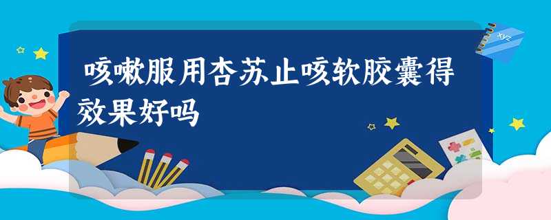 咳嗽服用杏苏止咳软胶囊得效果好吗 咳嗽服用杏苏止咳软胶囊得效果好吗