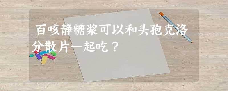 百咳静糖浆可以和头孢克洛分散片一起吃? 百咳静糖浆可以和头孢克洛分散片一起吃?