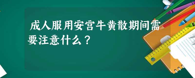 成人服用安宫牛黄散期间需要注意什么? 成人服用安宫牛黄散期间需要注意什么?