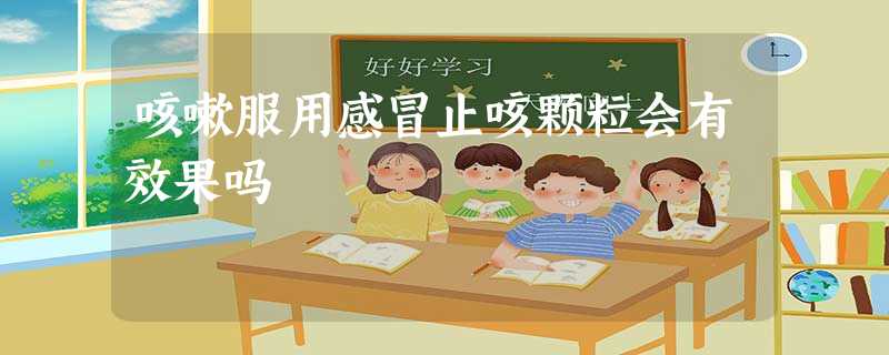 咳嗽服用感冒止咳颗粒会有效果吗 咳嗽服用感冒止咳颗粒会有效果吗