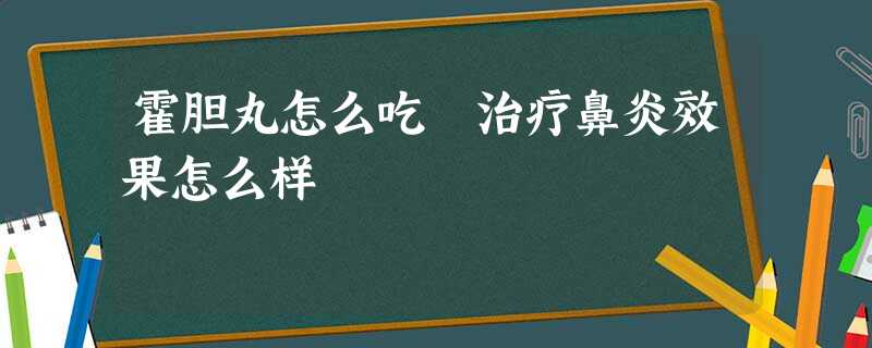 霍胆丸怎么吃 治疗鼻炎效果怎么样 霍胆丸怎么吃 治疗鼻炎效果怎么样