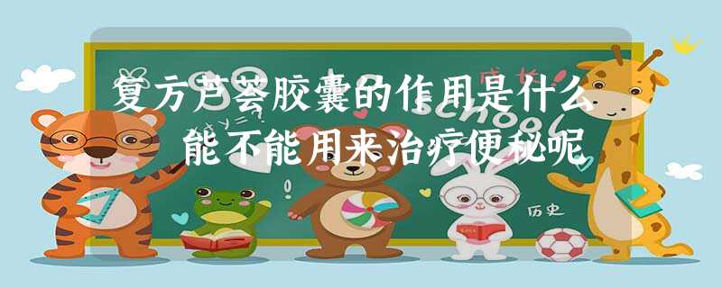 复方芦荟胶囊的作用是什么 能不能用来治疗便秘呢 复方芦荟胶囊的作用是什么 能不能用来治疗便秘呢