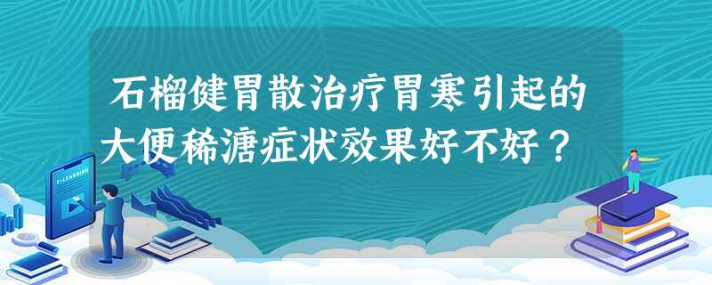石榴健胃散治疗胃寒引起的大便稀溏症状效果好不好? 石榴健胃散治疗胃寒引起的大便稀溏症状效果好不好?