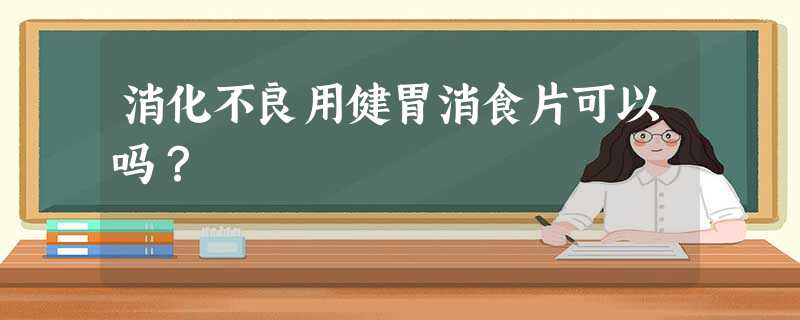 消化不良用健胃消食片可以吗? 消化不良用健胃消食片可以吗?
