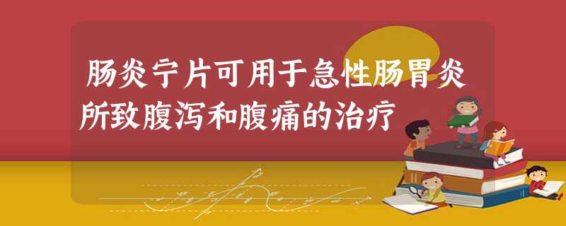 肠炎宁片可用于急性肠胃炎所致腹泻和腹痛的治疗 肠炎宁片可用于急性肠胃炎所致腹泻和腹痛的治疗
