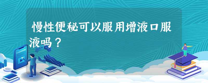 慢性便秘可以服用增液口服液吗? 慢性便秘可以服用增液口服液吗?