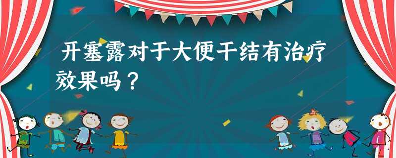 开塞露对于大便干结有治疗效果吗? 开塞露对于大便干结有治疗效果吗?