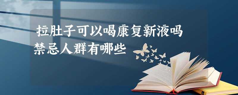 拉肚子可以喝康复新液吗 禁忌人群有哪些 拉肚子可以喝康复新液吗 禁忌人群有哪些