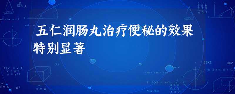 五仁润肠丸治疗便秘的效果特别显著 五仁润肠丸治疗便秘的效果特别显著