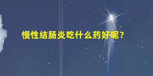 慢性结肠炎吃什么药好呢? 慢性结肠炎吃什么药好呢?