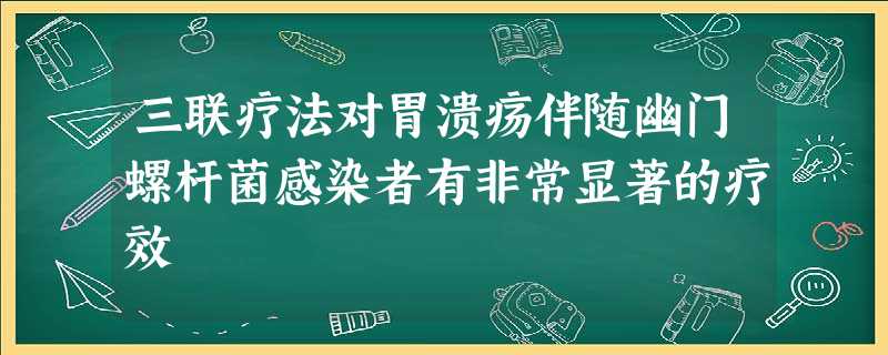 三联疗法对胃溃疡伴随幽门螺杆菌感染者有非常显著的疗效 三联疗法对胃溃疡伴随幽门螺杆菌感染者有非常显著的疗效