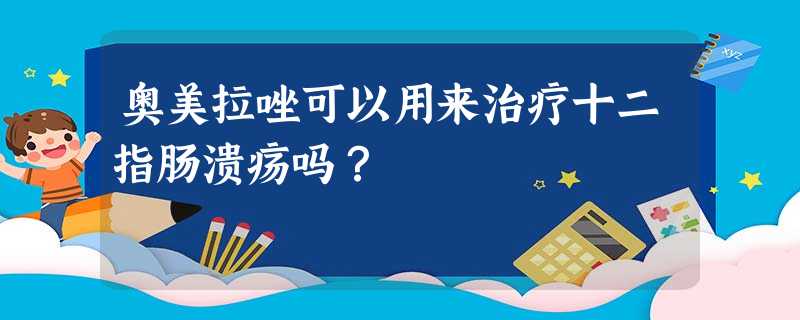 奥美拉唑可以用来治疗十二指肠溃疡吗? 奥美拉唑可以用来治疗十二指肠溃疡吗?