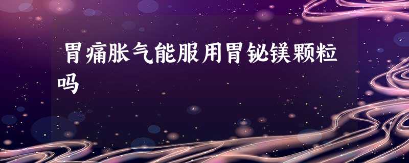 胃痛胀气能服用胃铋镁颗粒吗 胃痛胀气能服用胃铋镁颗粒吗