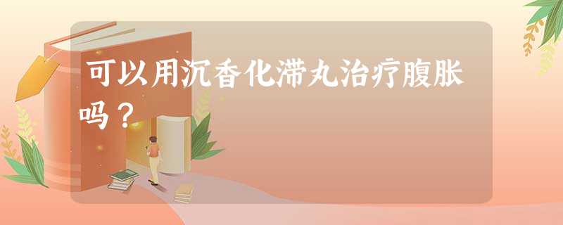 可以用沉香化滞丸治疗腹胀吗? 可以用沉香化滞丸治疗腹胀吗?