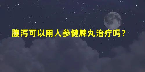 腹泻可以用人参健脾丸治疗吗? 腹泻可以用人参健脾丸治疗吗?