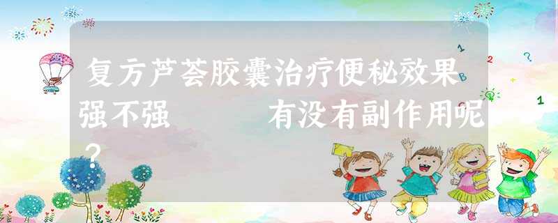 复方芦荟胶囊治疗便秘效果强不强 有没有副作用呢? 复方芦荟胶囊治疗便秘效果强不强 有没有副作用呢?