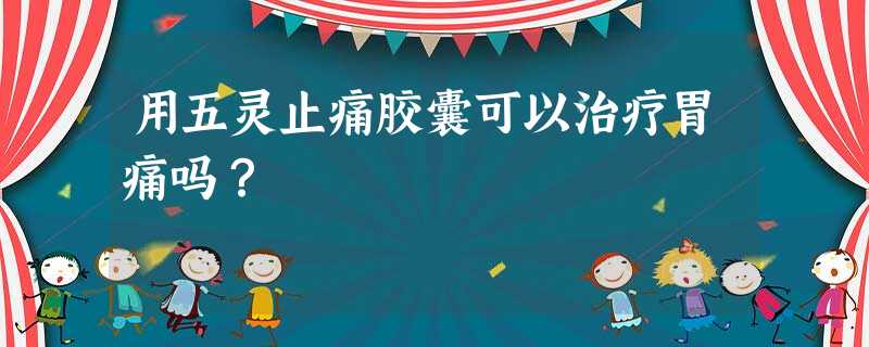 用五灵止痛胶囊可以治疗胃痛吗? 用五灵止痛胶囊可以治疗胃痛吗?