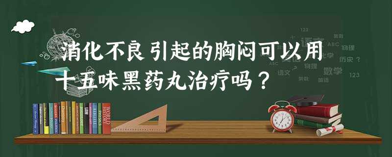消化不良引起的胸闷可以用十五味黑药丸治疗吗? 消化不良引起的胸闷可以用十五味黑药丸治疗吗?
