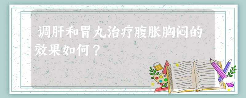 调肝和胃丸治疗腹胀胸闷的效果如何? 调肝和胃丸治疗腹胀胸闷的效果如何?