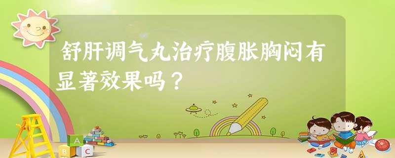 舒肝调气丸治疗腹胀胸闷有显著效果吗? 舒肝调气丸治疗腹胀胸闷有显著效果吗?