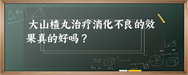 大山楂丸治疗消化不良的效果真的好吗? 大山楂丸治疗消化不良的效果真的好吗?
