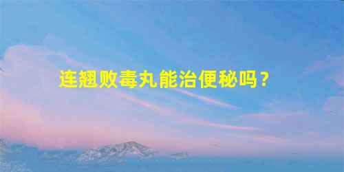 连翘败毒丸能治便秘吗? 连翘败毒丸能治便秘吗?