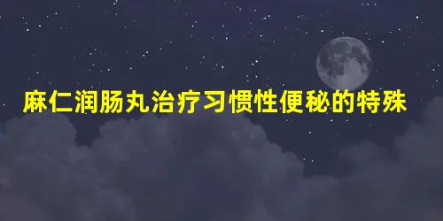 麻仁润肠丸治疗习惯性便秘的特殊效果 麻仁润肠丸治疗习惯性便秘的特殊效果