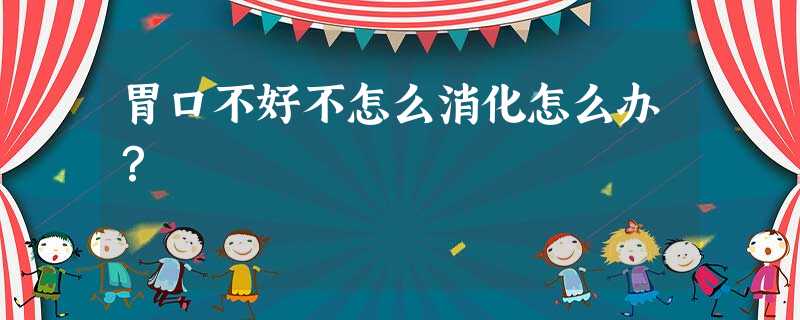 胃口不好不怎么消化怎么办? 胃口不好不怎么消化怎么办?