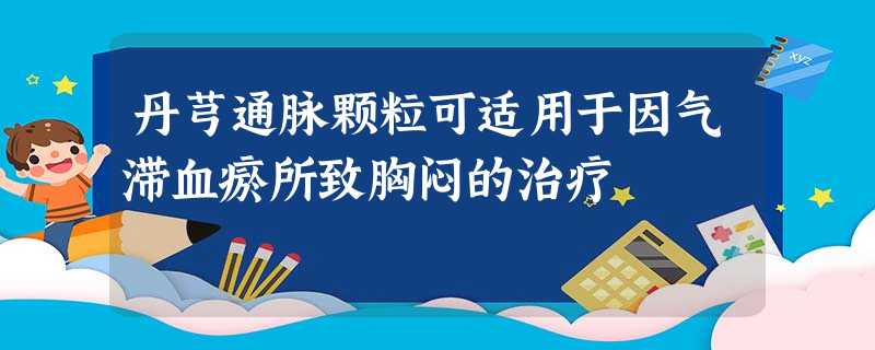 丹芎通脉颗粒可适用于因气滞血瘀所致胸闷的治疗 丹芎通脉颗粒可适用于因气滞血瘀所致胸闷的治疗