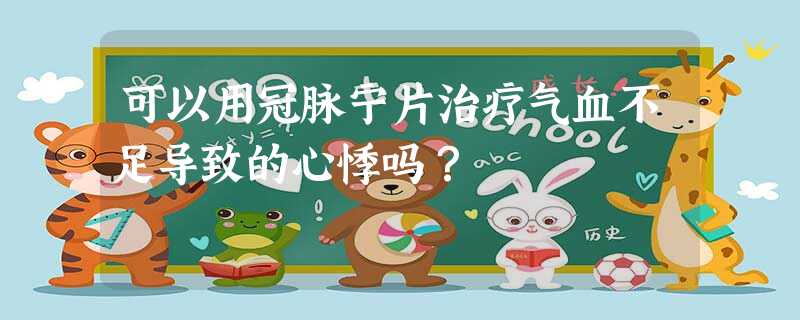 可以用冠脉宁片治疗气血不足导致的心悸吗? 可以用冠脉宁片治疗气血不足导致的心悸吗?