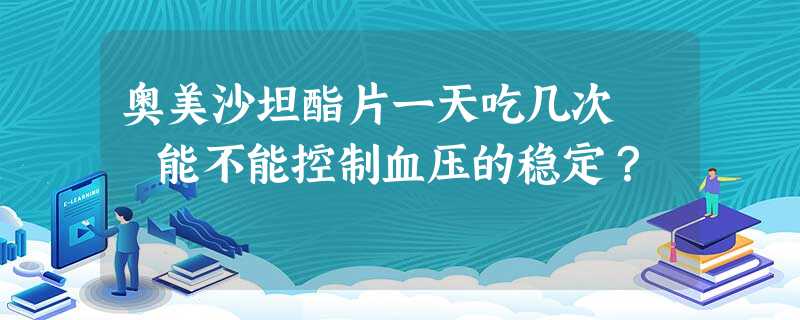 奥美沙坦酯片一天吃几次 能不能控制血压的稳定? 奥美沙坦酯片一天吃几次 能不能控制血压的稳定?