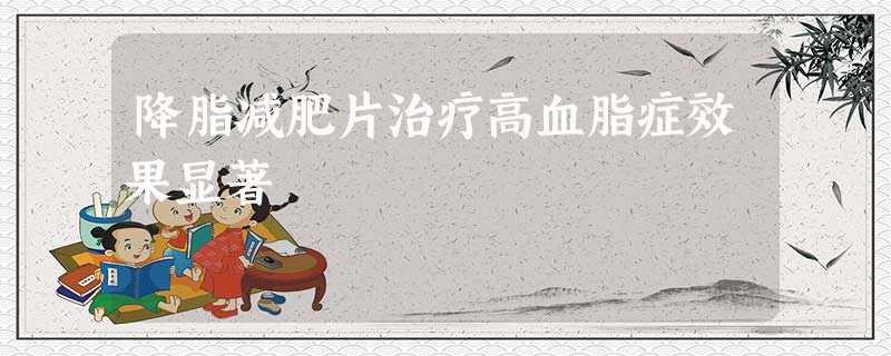 降脂减肥片治疗高血脂症效果显著 降脂减肥片治疗高血脂症效果显著