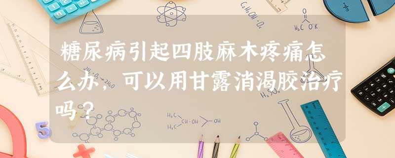 糖尿病引起四肢麻木疼痛怎么办,可以用甘露消渴胶治疗吗? 糖尿病引起四肢麻木疼痛怎么办,可以用甘露消渴胶治疗吗?