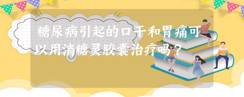 糖尿病引起的口干和胃痛可以用消糖灵胶囊治疗吗? 糖尿病引起的口干和胃痛可以用消糖灵胶囊治疗吗?
