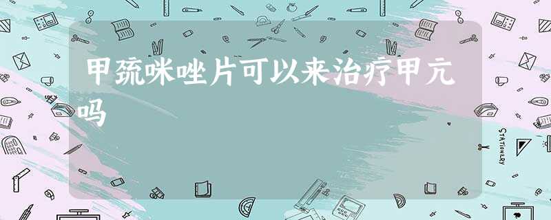 甲巯咪唑片可以来治疗甲亢吗 甲巯咪唑片可以来治疗甲亢吗