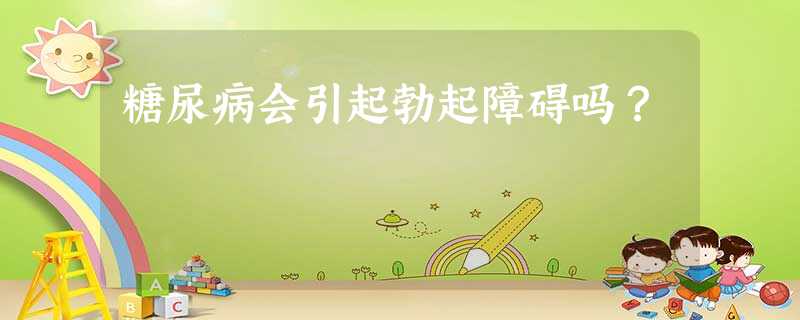 糖尿病会引起勃起障碍吗? 糖尿病会引起勃起障碍吗?