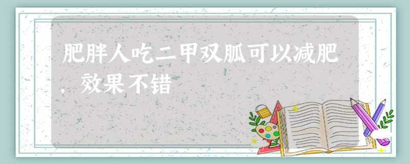 肥胖人吃二甲双胍可以减肥,效果不错 肥胖人吃二甲双胍可以减肥,效果不错