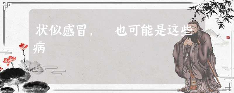 状似感冒, 也可能是这些病 状似感冒, 也可能是这些病