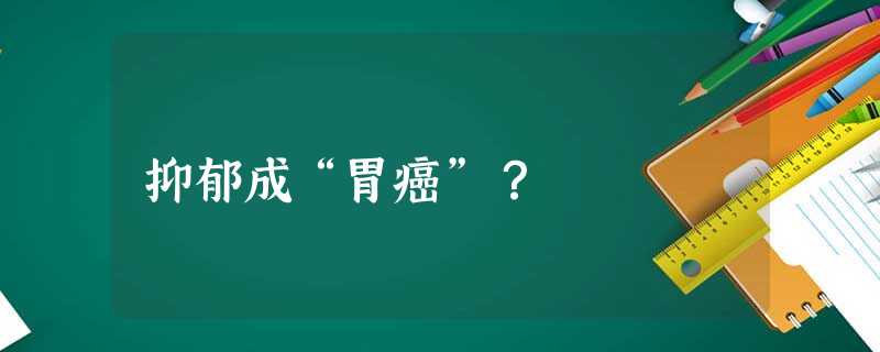 抑郁成“胃癌”? 抑郁成“胃癌”?