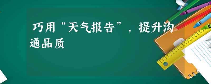 巧用“天气报告”,提升沟通品质 巧用“天气报告”,提升沟通品质