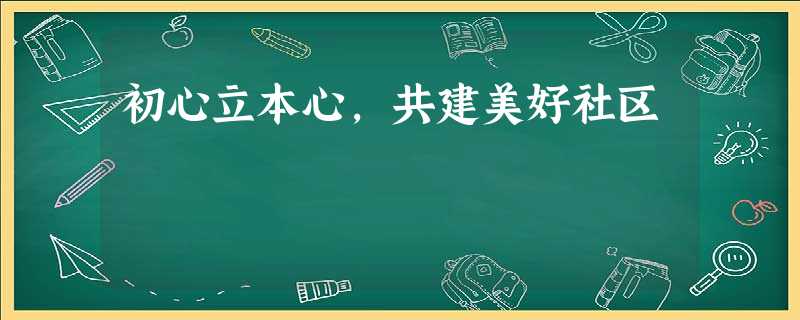 初心立本心,共建美好社区 初心立本心,共建美好社区