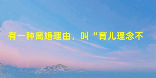 有一种离婚理由,叫“育儿理念不合” 有一种离婚理由,叫“育儿理念不合”