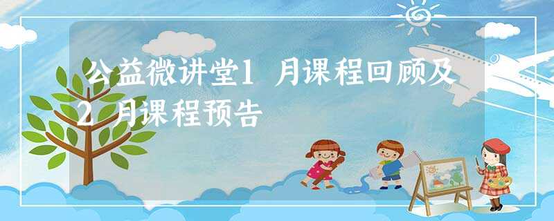 公益微讲堂1月课程回顾及2月课程预告 公益微讲堂1月课程回顾及2月课程预告
