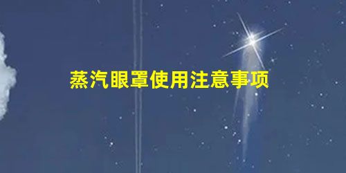 蒸汽眼罩使用注意事项 蒸汽眼罩使用注意事项