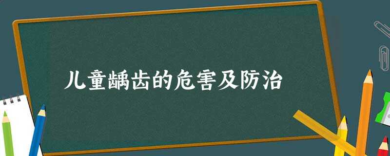 儿童龋齿的危害及防治 儿童龋齿的危害及防治