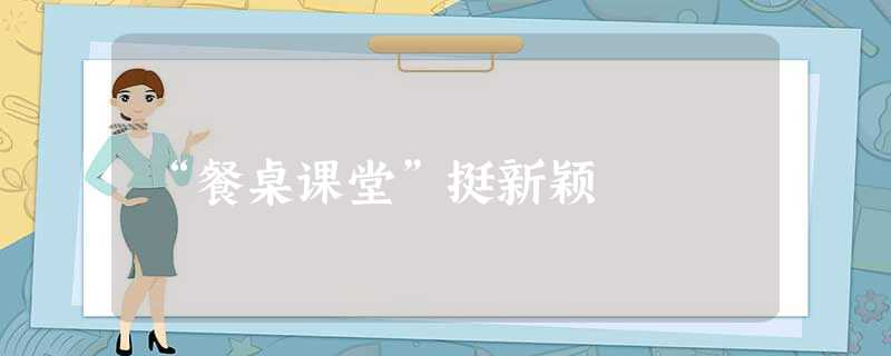 “餐桌课堂”挺新颖 “餐桌课堂”挺新颖