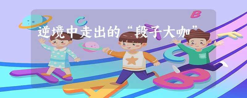 逆境中走出的“段子大咖” 逆境中走出的“段子大咖”