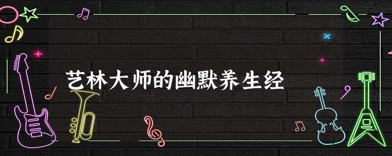 艺林大师的幽默养生经 艺林大师的幽默养生经